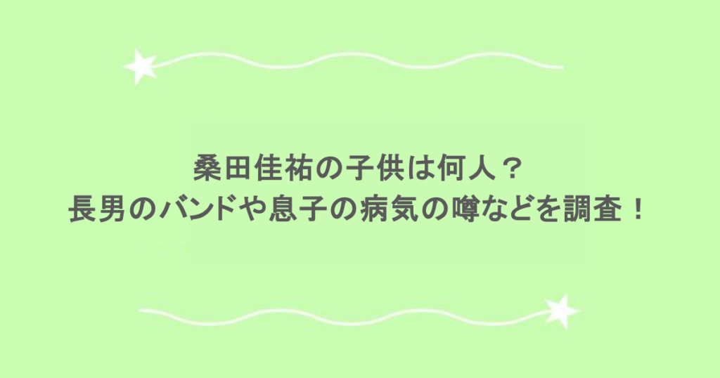 桑田佳祐の子供は何人？長男のバンドや息子の病気の噂などを調査！